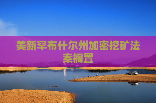 美新罕布什尔州加密挖矿法案搁置