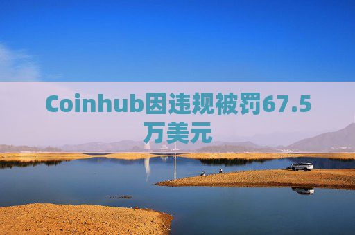 Coinhub因违规被罚67.5万美元