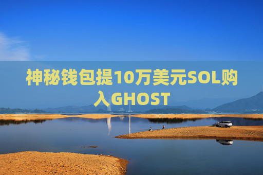 神秘钱包提10万美元SOL购入GHOST