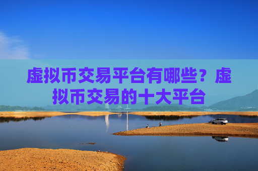 虚拟币交易平台有哪些？虚拟币交易的十大平台
