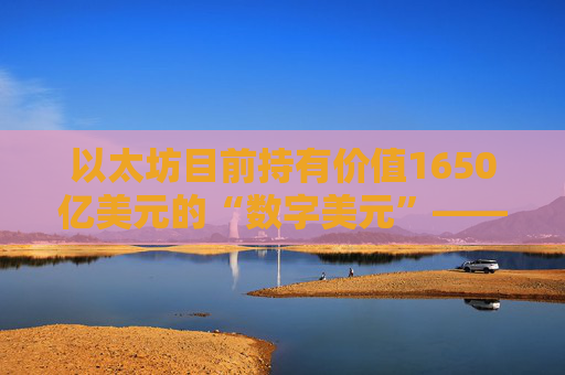以太坊目前持有价值1650亿美元的“数字美元”——超过新加坡和印度的外汇储备总和。