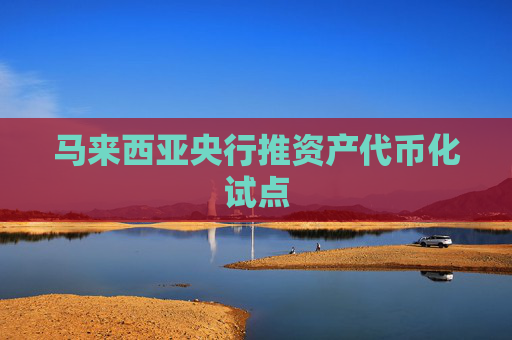 马来西亚央行推资产代币化试点