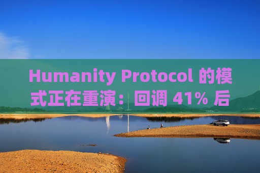 Humanity Protocol 的模式正在重演：回调 41% 后，历史会重演吗？