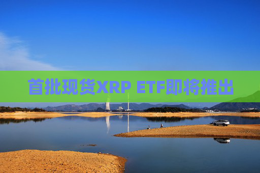 首批现货XRP ETF即将推出