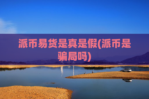 派币易货是真是假(派币是骗局吗)