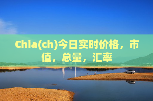 Chia(ch)今日实时价格，市值，总量，汇率