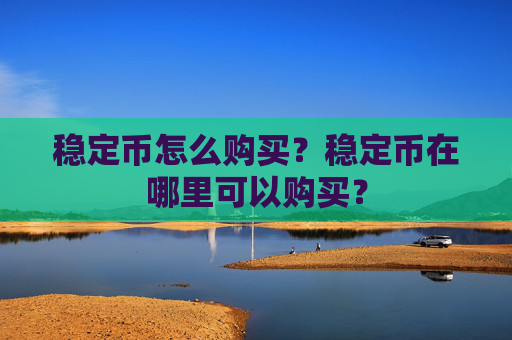 稳定币怎么购买？稳定币在哪里可以购买？