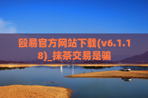 殴易官方网站下载(v6.1.18)_抹茶交易是骗
