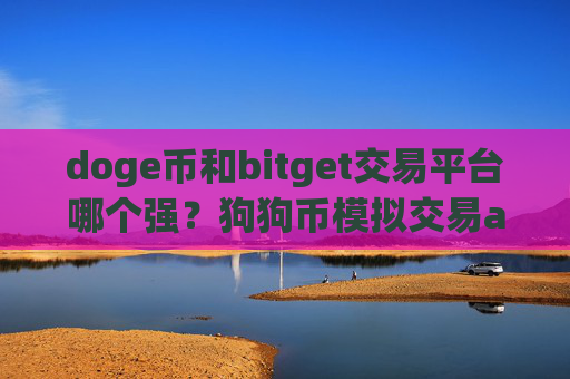doge币和bitget交易平台哪个强?狗狗币模拟交易app下载