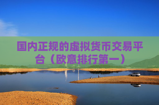 国内正规的虚拟货币交易平台(欧意排行第一)
