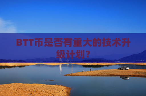 BTT币是否有重大的技术升级计划?