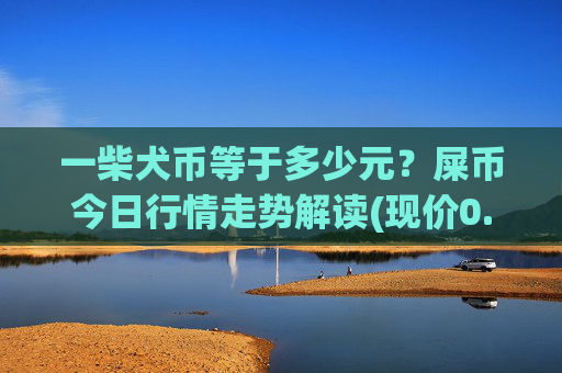 一柴犬币等于多少元？屎币今日行情走势解读(现价0.00015946元)