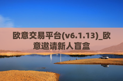 欧意交易平台(v6.1.13)_欧意邀请新人盲盒