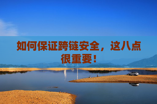 如何保证跨链安全,这八点很重要!