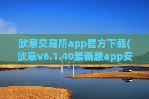 欧意交易所app官方下载(欧意v6.1.40最新版app安卓版)