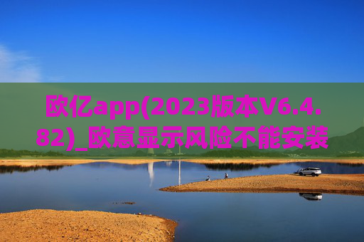 欧亿app(2023版本V6.4.82)_欧意显示风险不能安装