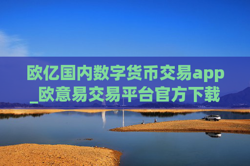 欧亿国内数字货币交易app_欧意易交易平台官方下载链接v6.2.28