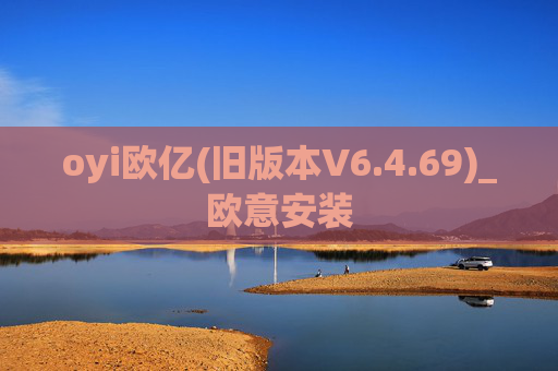 oyi欧亿(旧版本V6.4.69)_欧意安装