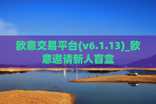 欧意交易平台(v6.1.13)_欧意邀请新人盲盒
