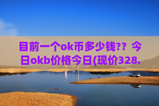 目前一个ok币多少钱??今日okb价格今日(现价328.839元)