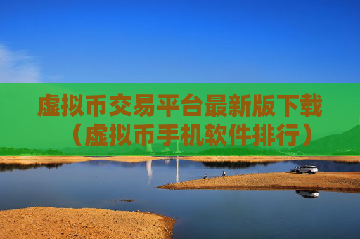 虚拟币交易平台最新版下载(虚拟币手机软件排行)