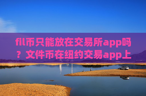 fil币只能放在交易所app吗?文件币在纽约交易app上市