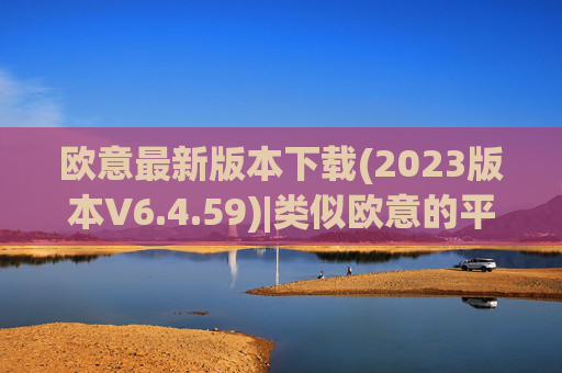 欧意最新版本下载(2023版本V6.4.59)|类似欧意的平台