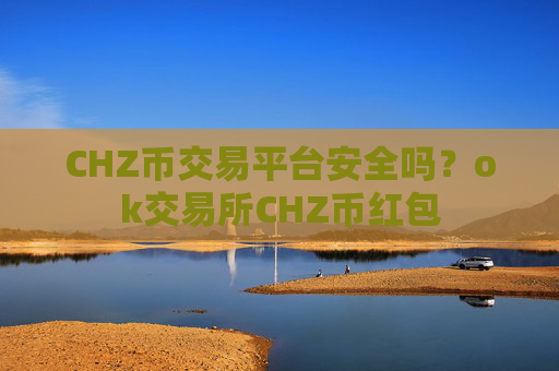 CHZ币交易平台安全吗?ok交易所CHZ币红包