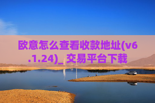 欧意怎么查看收款地址(v6.1.24)_ 交易平台下载