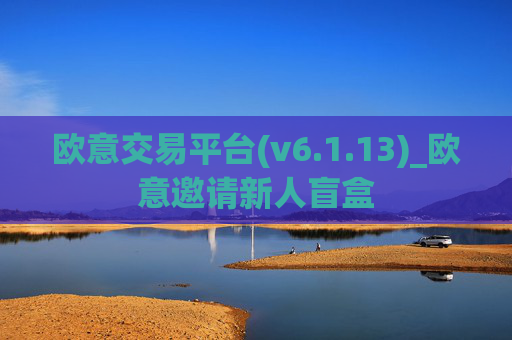 欧意交易平台(v6.1.13)_欧意邀请新人盲盒