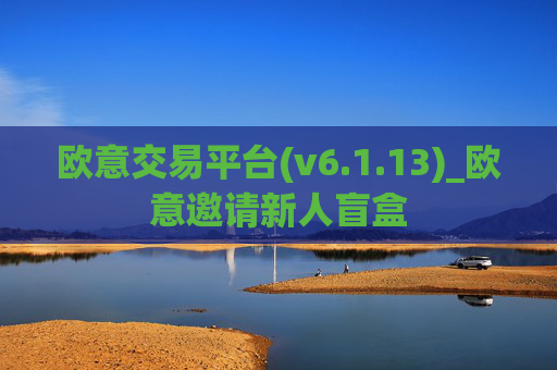 欧意交易平台(v6.1.13)_欧意邀请新人盲盒