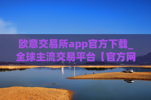 欧意交易所app官方下载_全球主流交易平台【官方网站】