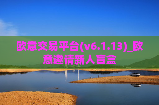 欧意交易平台(v6.1.13)_欧意邀请新人盲盒