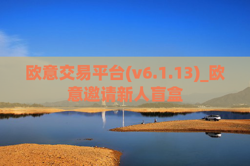 欧意交易平台(v6.1.13)_欧意邀请新人盲盒