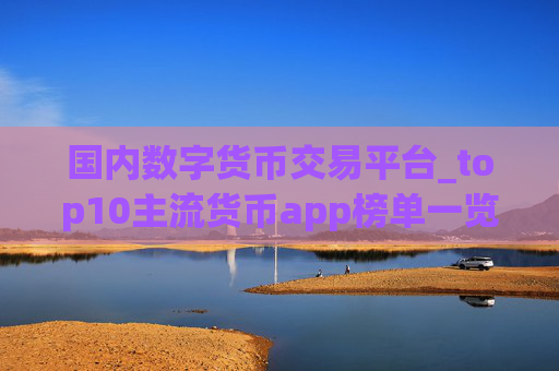 国内数字货币交易平台_top10主流货币app榜单一览