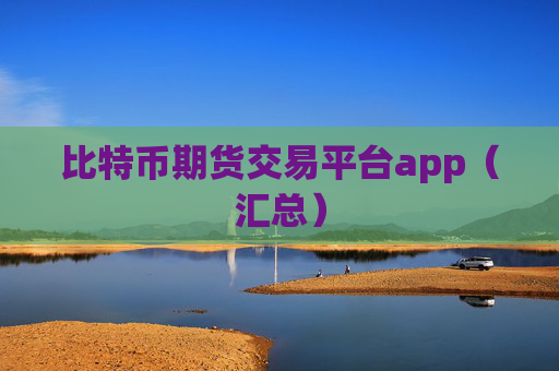 比特币期货交易平台app(汇总)