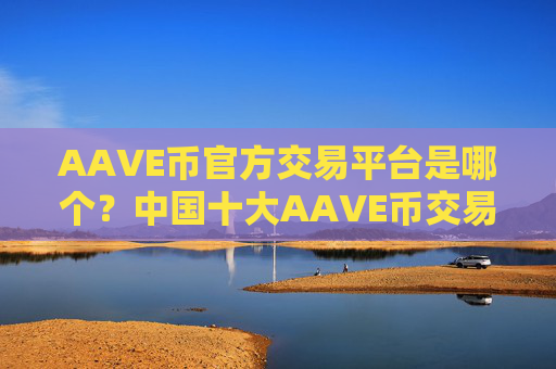 AAVE币官方交易平台是哪个?中国十大AAVE币交易网站排名