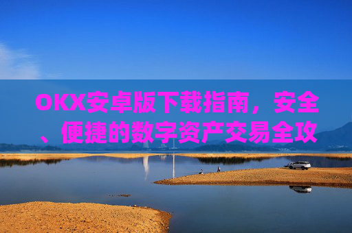 OKX安卓版下载指南,安全、便捷的数字资产交易全攻略_ok$apk