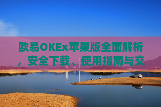 欧易OKEx苹果版全面解析,安全下载、使用指南与交易技巧_