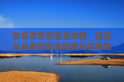 欧易苹果安装全攻略，资深从业者的安全指南与实用技巧_