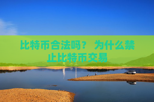 比特币合法吗? 为什么禁止比特币交易