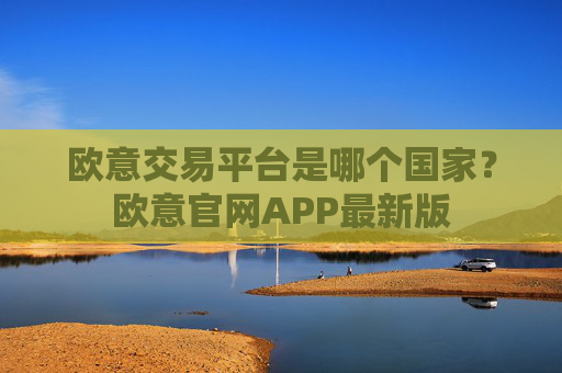 欧意交易平台是哪个国家?欧意官网APP最新版