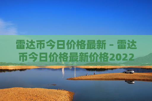 雷达币今日价格最新 – 雷达币今日价格最新价格2022年雷达币的价格会上涨吗