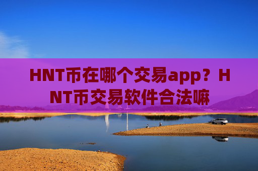 HNT币在哪个交易app?HNT币交易软件合法嘛