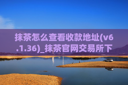 抹茶怎么查看收款地址(v6.1.36)_抹茶官网交易所下载