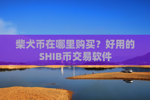 柴犬币在哪里购买?好用的SHIB币交易软件