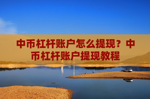 中币杠杆账户怎么提现?中币杠杆账户提现教程
