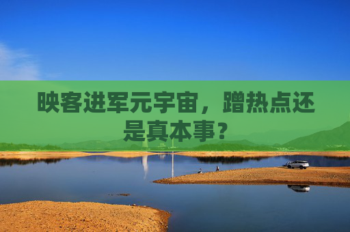 映客进军元宇宙，蹭热点还是真本事？