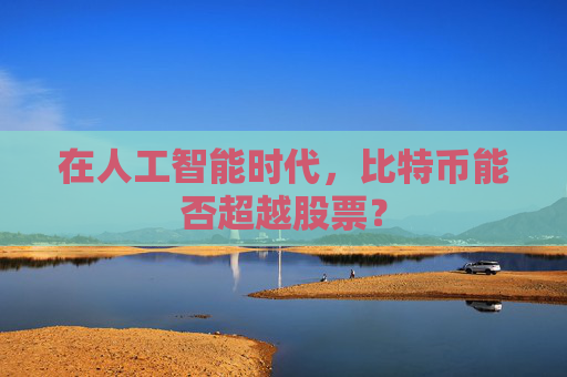 在人工智能时代,比特币能否超越股票?