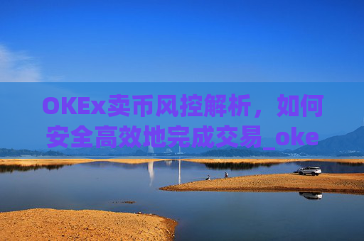 OKEx卖币风控解析，如何安全高效地完成交易_okex风控了怎么把币提出来